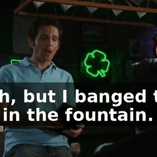 Yeah, but I banged that girl in the fountain.