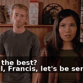 - For the best? - Well, Francis, let's be serious.