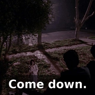 Come down.