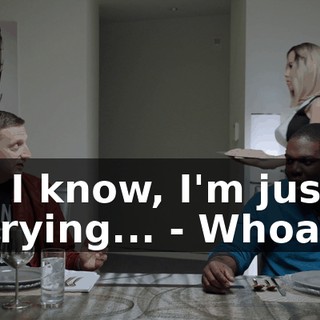- I know, I'm just trying... - Whoa.