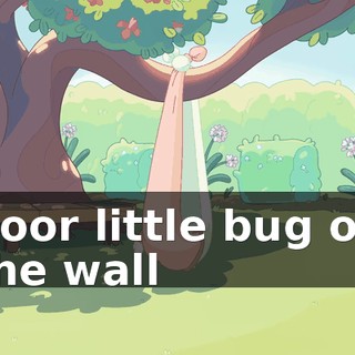 ♪ Poor little bug on the wall ♪