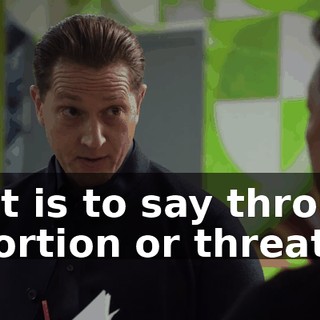 That is to say through extortion or threats.