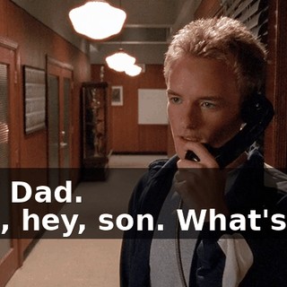 - Hi, Dad. - Oh, hey, son. What's up?