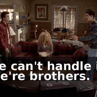 we can't handle it. We're brothers.