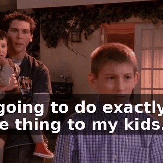 I'm going to do exactly the same thing to my kids.