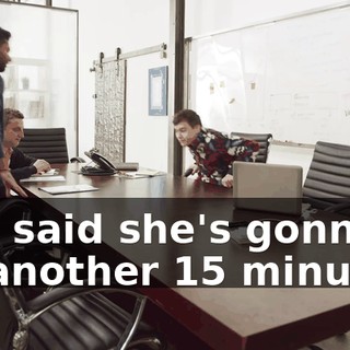She said she's gonna be another 15 minutes.
