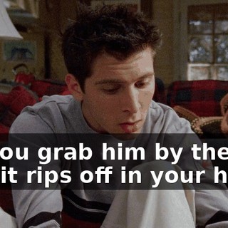 So you grab him by the tail and it rips off in your hand.