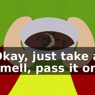 Okay, just take a smell, pass it on,