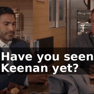 Have you seen Keenan yet?