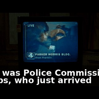 That was Police Commissioner Jacobs, who just arrived