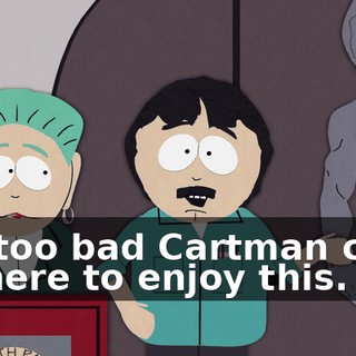 It's too bad Cartman can't be here to enjoy this.