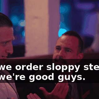 Did we order sloppy steaks? No, we're good guys.