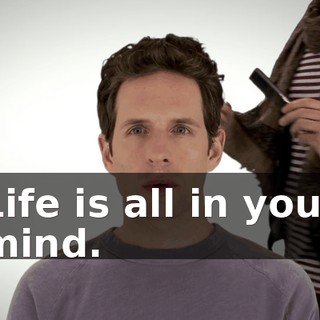 Life is all in your mind.