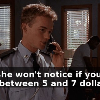 and she won't notice if you only take between 5 and 7 dollars.