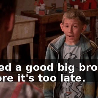 I need a good big brother before it's too late.