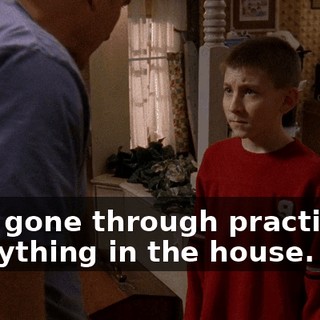 He's gone through practically everything in the house.
