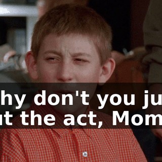 Why don't you just cut the act, Mom?