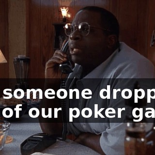 but someone dropped out of our poker game.