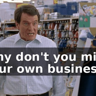 Why don't you mind your own business?