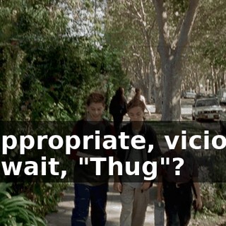 "Inappropriate, vicious." Oh, wait, "Thug"?