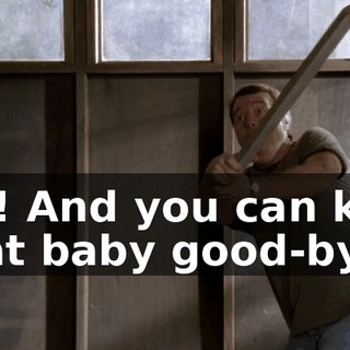 Oh! And you can kiss that baby good-bye.
