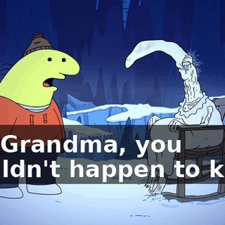 Uh, Grandma, you wouldn't happen to know