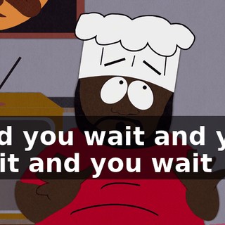 ♪ And you wait and you wait and you wait ♪