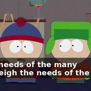 "the needs of the many outweigh the needs of the few."