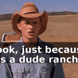 Look, just because it's a dude ranch