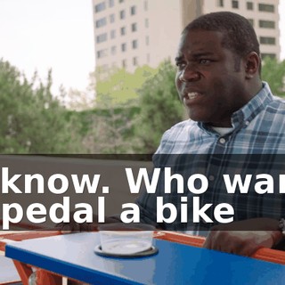 - I know. Who wants to pedal a bike