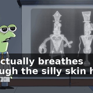 He actually breathes through the silly skin here,