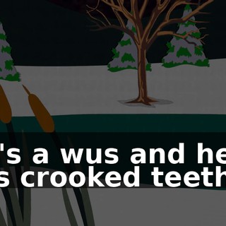 He's a wus and he has crooked teeth!".