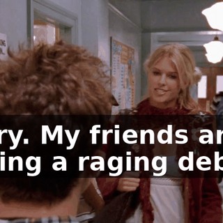 Sorry. My friends are having a raging debate