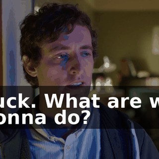 Fuck. What are we gonna do?