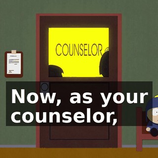 Now, as your counselor,