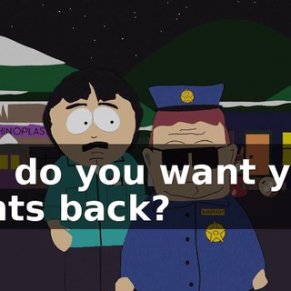 Uh, do you want your pants back?