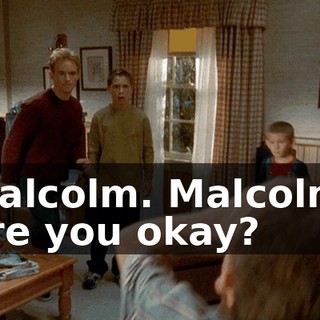 Malcolm. Malcolm, are you okay?
