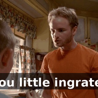 you little ingrate!