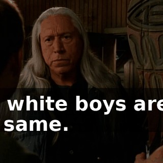 You white boys are all the same.