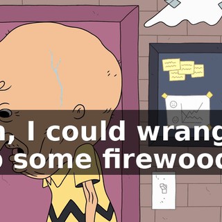 Oh, I could wrangle up some firewood.