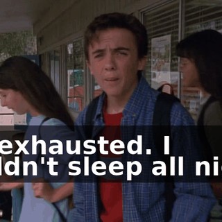 I'm exhausted. I couldn't sleep all night.