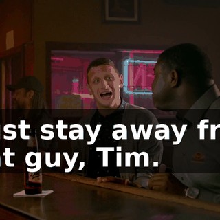 - Just stay away from that guy, Tim.