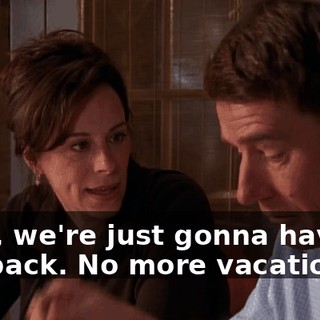 Well, we're just gonna have to cut back. No more vacations.