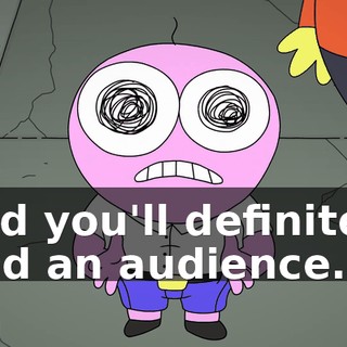 and you'll definitely find an audience.