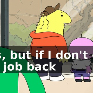 Yes, but if I don't get my job back