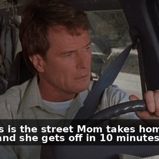 but this is the street Mom takes home from work, and she gets off in 10 minutes.