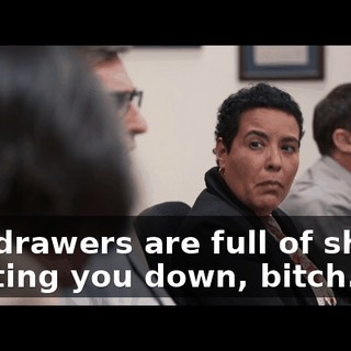 -My drawers are full of shirts. -Putting you down, bitch.