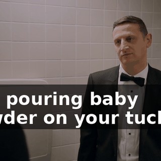 and pouring baby powder on your tuchus,