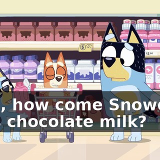 Well, how come Snowdrop gets chocolate milk?