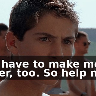 You have to make me suffer, too. So help me...